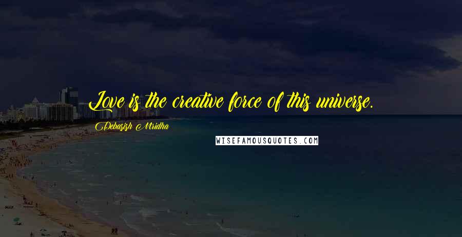 Debasish Mridha Quotes: Love is the creative force of this universe.