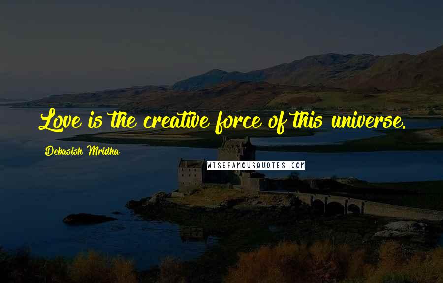 Debasish Mridha Quotes: Love is the creative force of this universe.