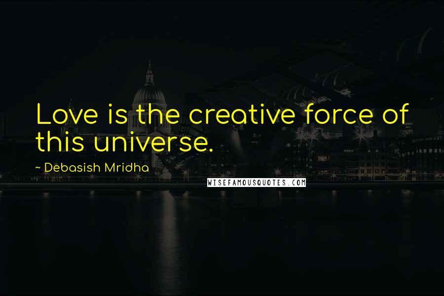 Debasish Mridha Quotes: Love is the creative force of this universe.