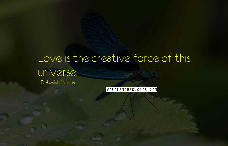 Debasish Mridha Quotes: Love is the creative force of this universe.