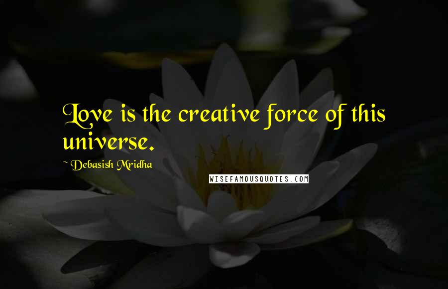 Debasish Mridha Quotes: Love is the creative force of this universe.