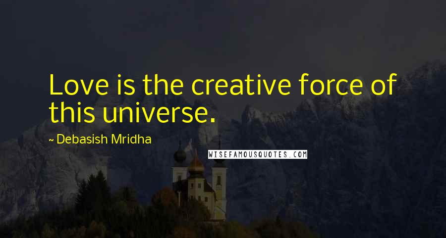 Debasish Mridha Quotes: Love is the creative force of this universe.