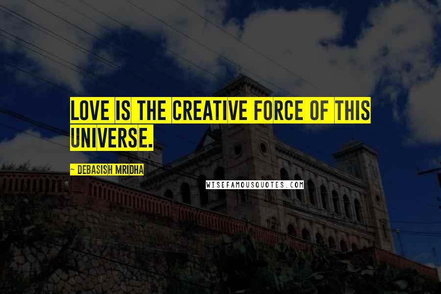 Debasish Mridha Quotes: Love is the creative force of this universe.