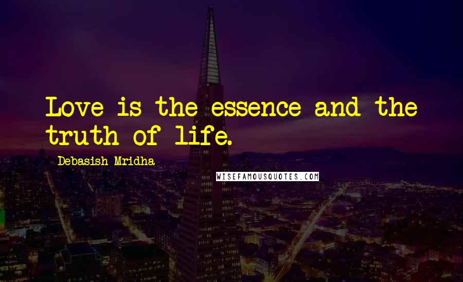 Debasish Mridha Quotes: Love is the essence and the truth of life.