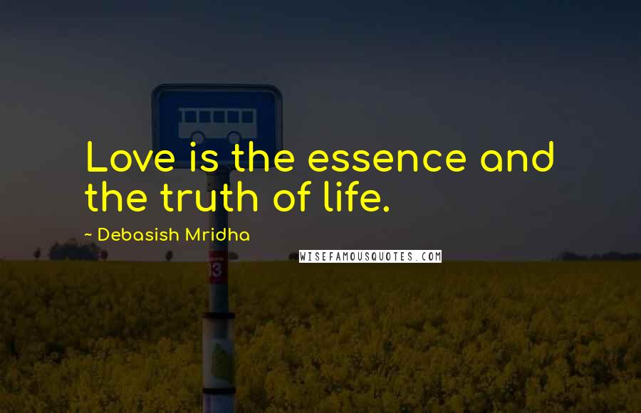 Debasish Mridha Quotes: Love is the essence and the truth of life.