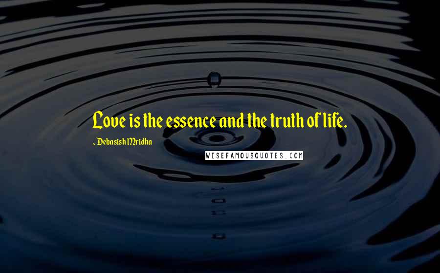 Debasish Mridha Quotes: Love is the essence and the truth of life.