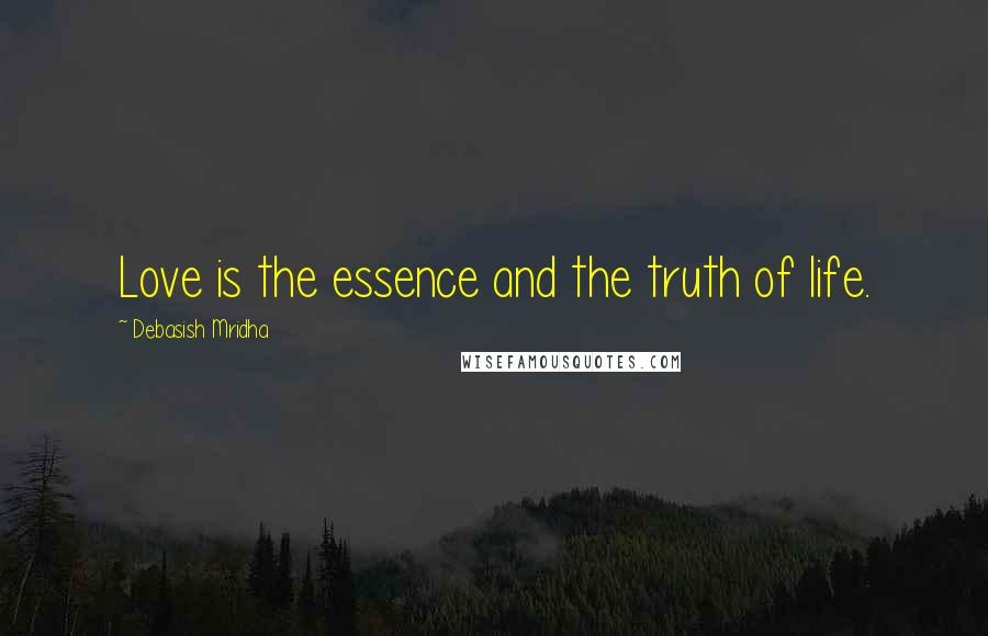 Debasish Mridha Quotes: Love is the essence and the truth of life.