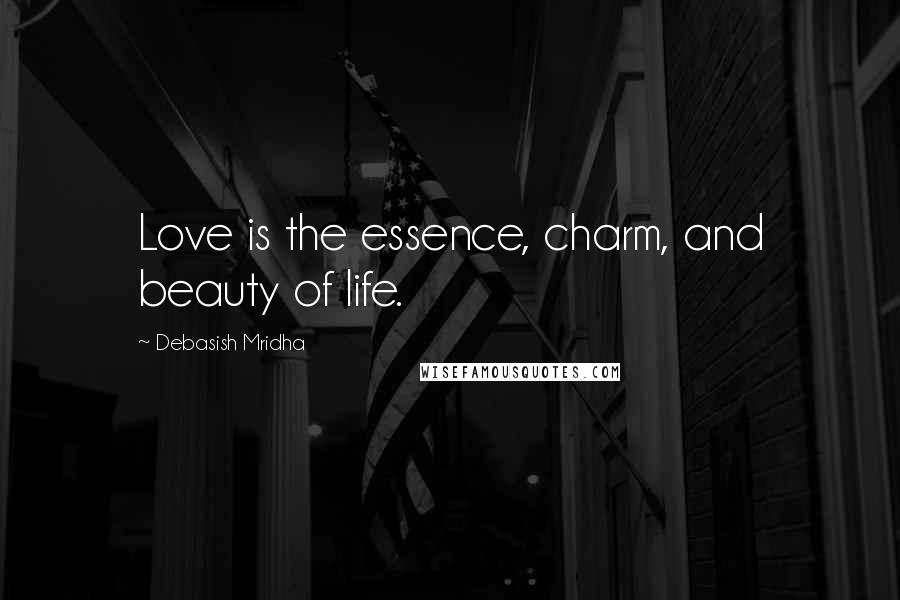 Debasish Mridha Quotes: Love is the essence, charm, and beauty of life.