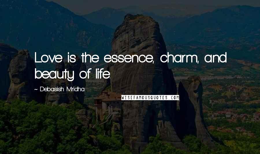 Debasish Mridha Quotes: Love is the essence, charm, and beauty of life.