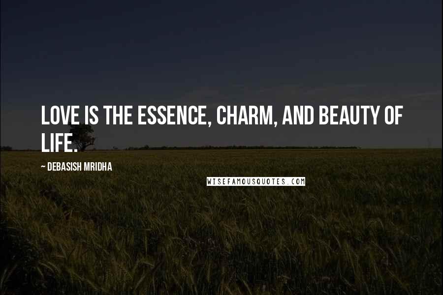 Debasish Mridha Quotes: Love is the essence, charm, and beauty of life.