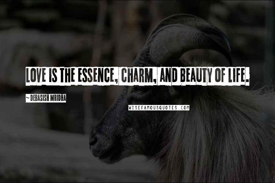 Debasish Mridha Quotes: Love is the essence, charm, and beauty of life.