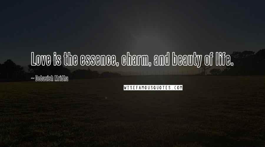 Debasish Mridha Quotes: Love is the essence, charm, and beauty of life.