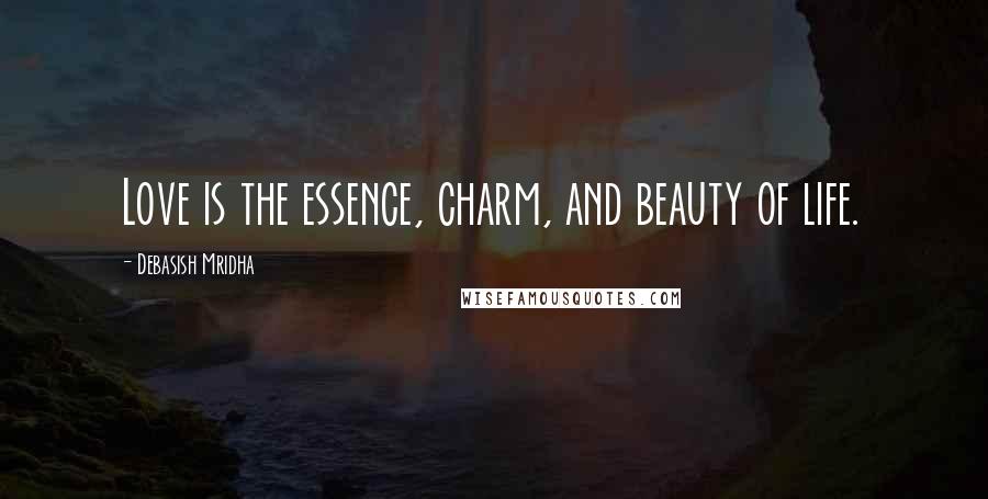 Debasish Mridha Quotes: Love is the essence, charm, and beauty of life.