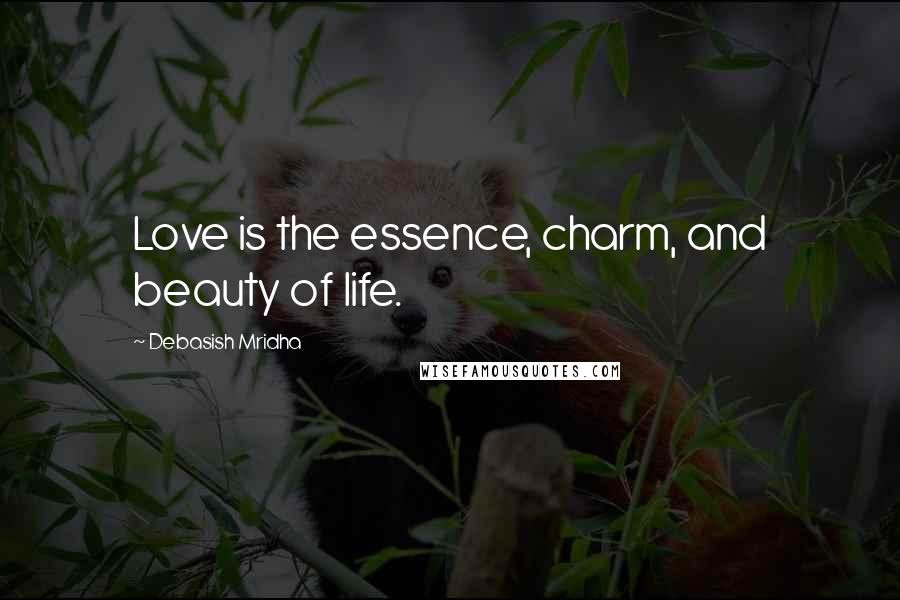 Debasish Mridha Quotes: Love is the essence, charm, and beauty of life.