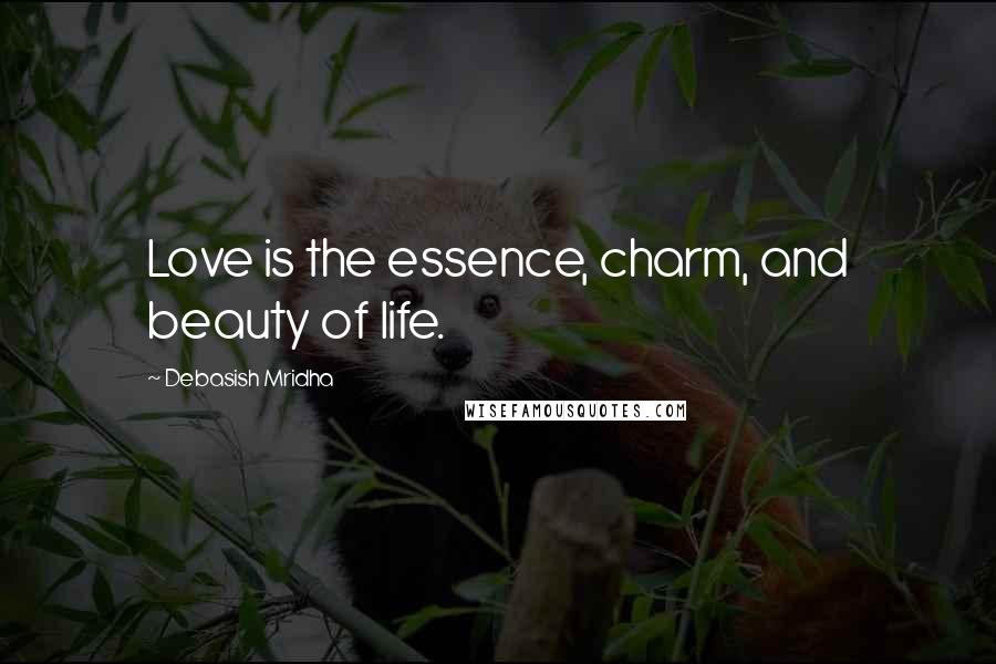 Debasish Mridha Quotes: Love is the essence, charm, and beauty of life.