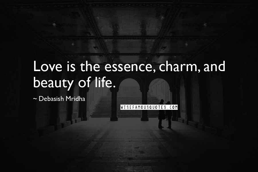 Debasish Mridha Quotes: Love is the essence, charm, and beauty of life.