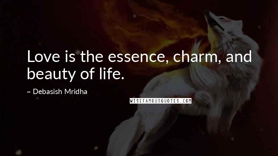 Debasish Mridha Quotes: Love is the essence, charm, and beauty of life.