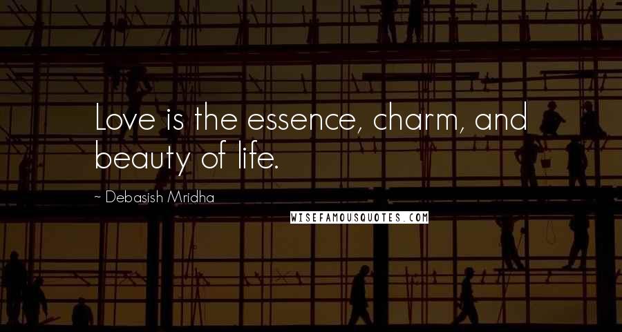 Debasish Mridha Quotes: Love is the essence, charm, and beauty of life.