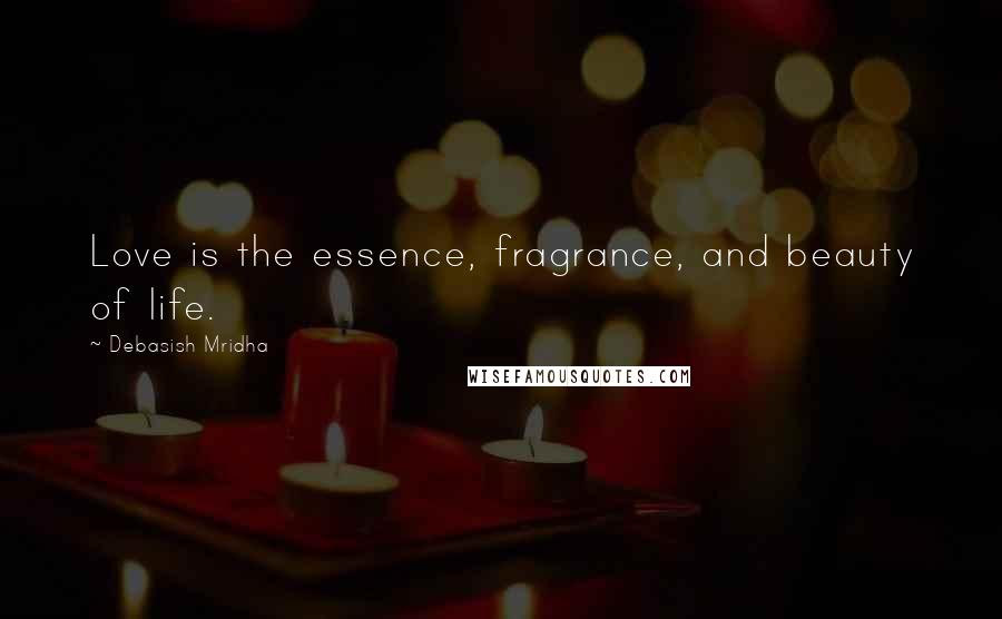 Debasish Mridha Quotes: Love is the essence, fragrance, and beauty of life.