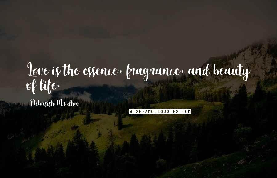 Debasish Mridha Quotes: Love is the essence, fragrance, and beauty of life.