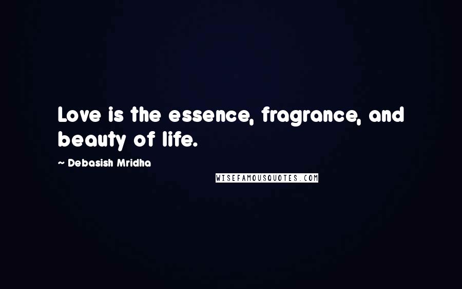 Debasish Mridha Quotes: Love is the essence, fragrance, and beauty of life.