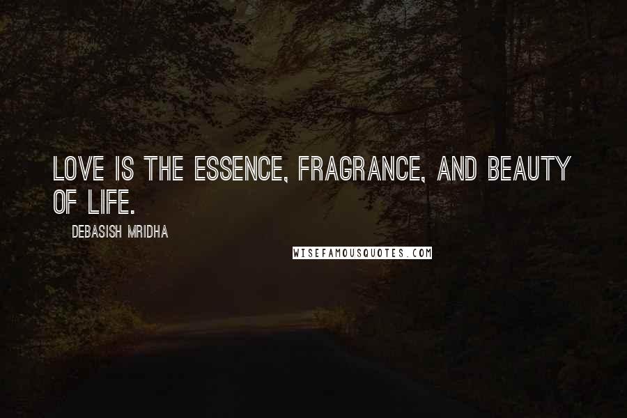 Debasish Mridha Quotes: Love is the essence, fragrance, and beauty of life.