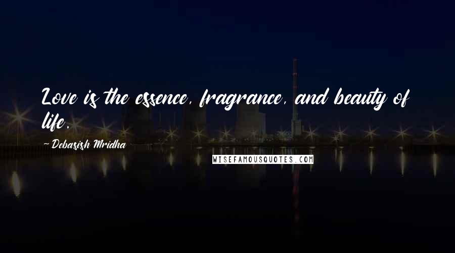 Debasish Mridha Quotes: Love is the essence, fragrance, and beauty of life.