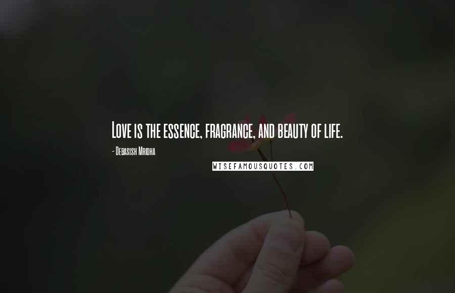 Debasish Mridha Quotes: Love is the essence, fragrance, and beauty of life.