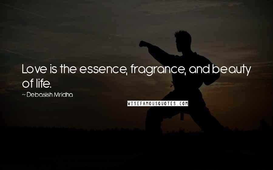 Debasish Mridha Quotes: Love is the essence, fragrance, and beauty of life.