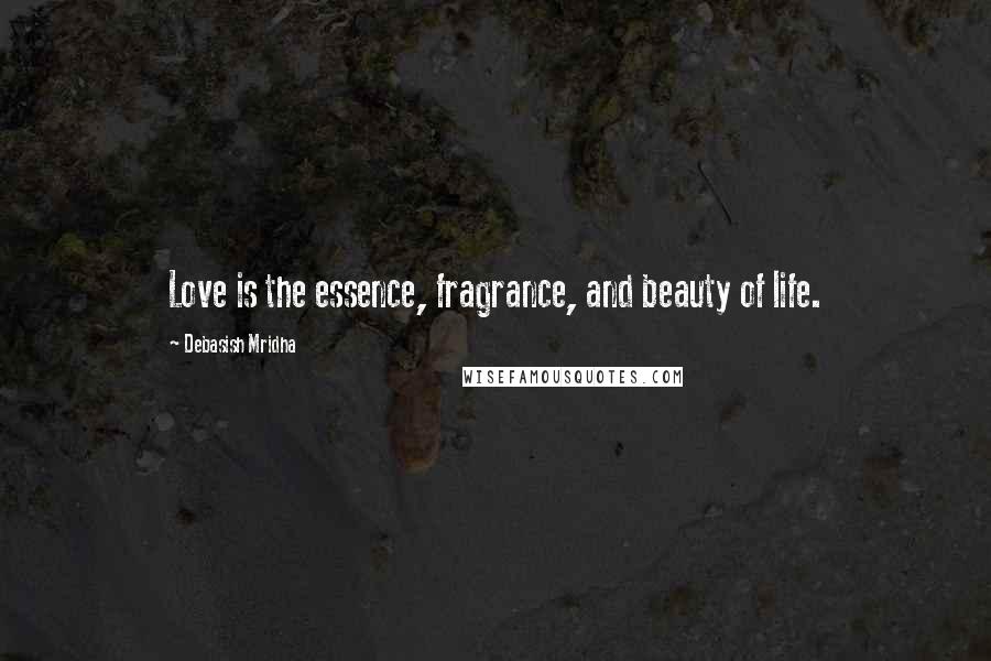 Debasish Mridha Quotes: Love is the essence, fragrance, and beauty of life.