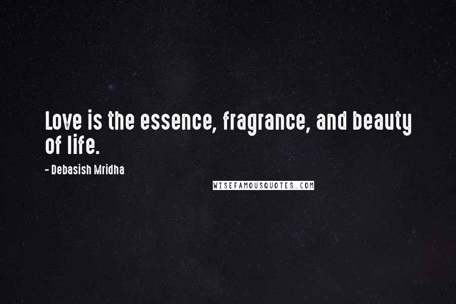 Debasish Mridha Quotes: Love is the essence, fragrance, and beauty of life.