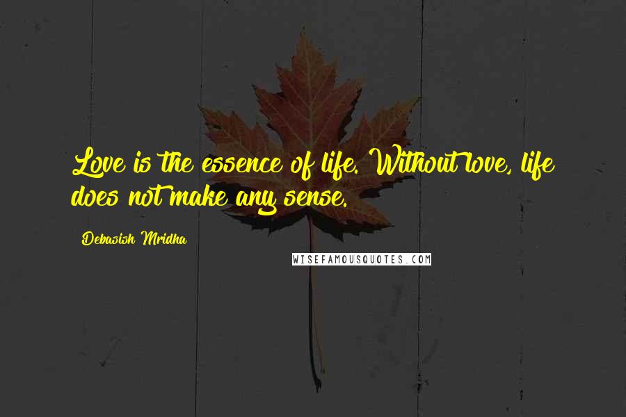Debasish Mridha Quotes: Love is the essence of life. Without love, life does not make any sense.