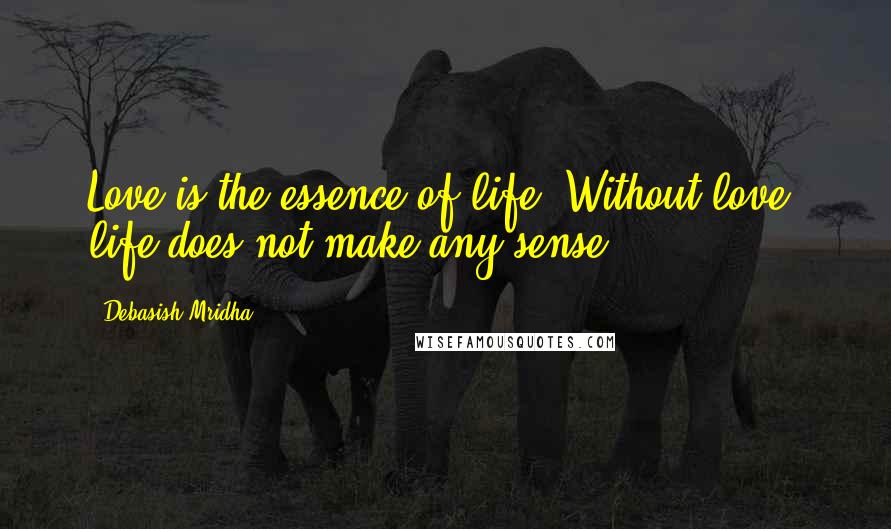 Debasish Mridha Quotes: Love is the essence of life. Without love, life does not make any sense.