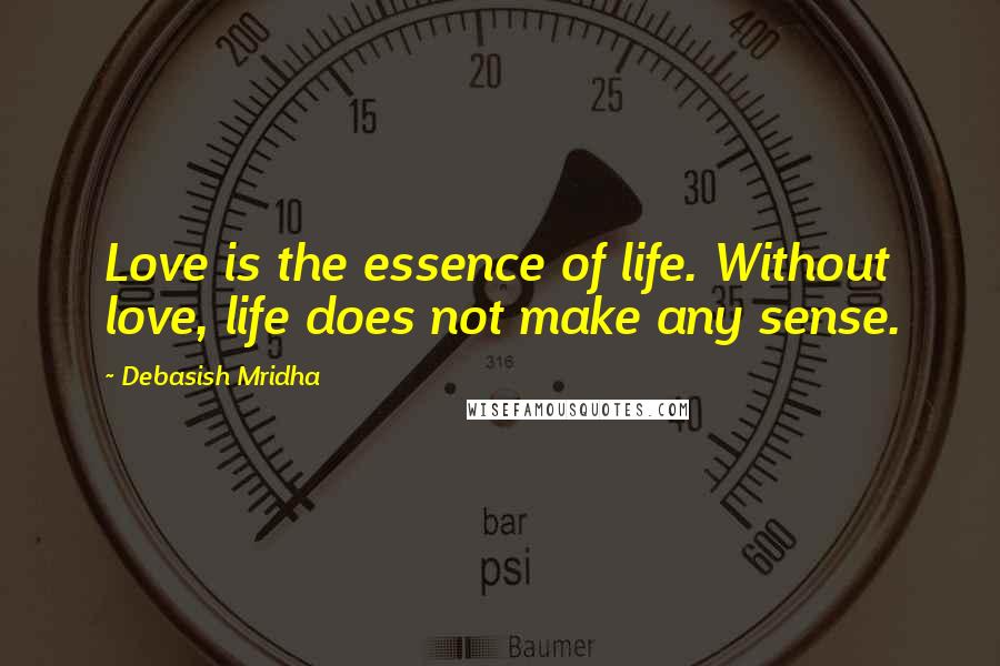 Debasish Mridha Quotes: Love is the essence of life. Without love, life does not make any sense.