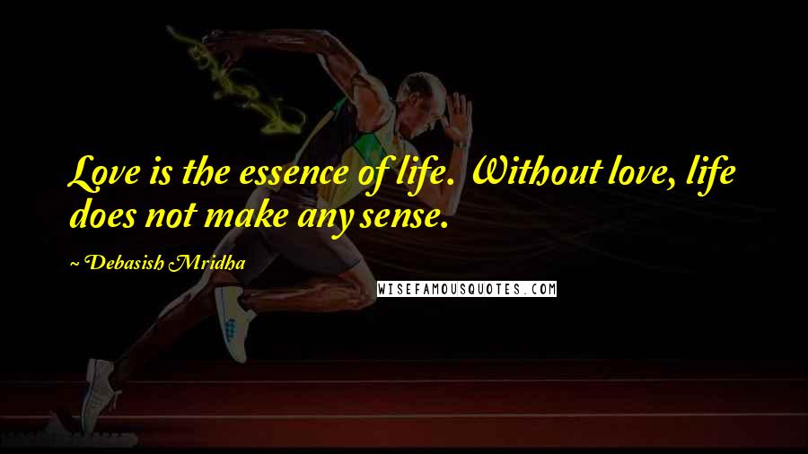 Debasish Mridha Quotes: Love is the essence of life. Without love, life does not make any sense.