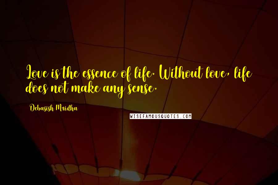 Debasish Mridha Quotes: Love is the essence of life. Without love, life does not make any sense.