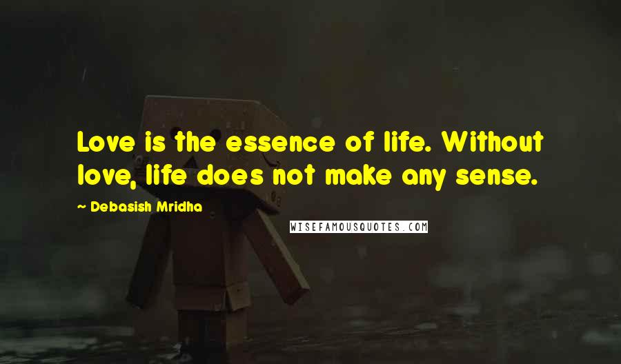 Debasish Mridha Quotes: Love is the essence of life. Without love, life does not make any sense.