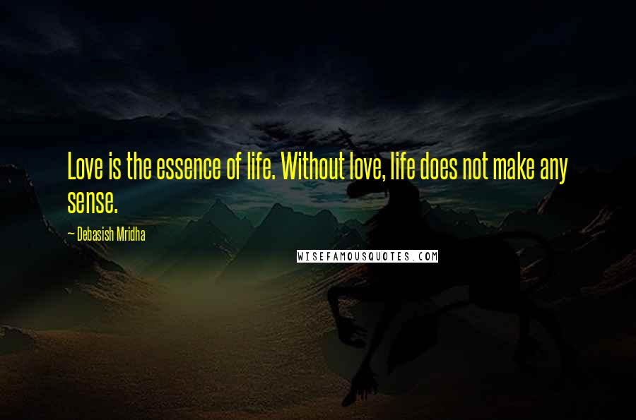 Debasish Mridha Quotes: Love is the essence of life. Without love, life does not make any sense.