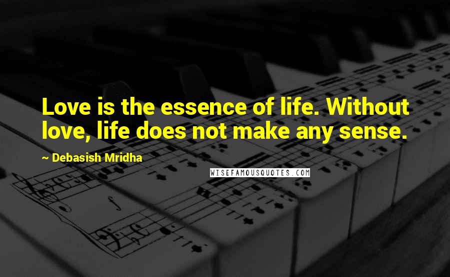 Debasish Mridha Quotes: Love is the essence of life. Without love, life does not make any sense.