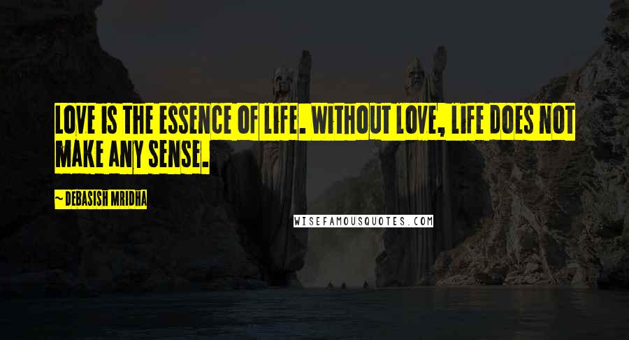 Debasish Mridha Quotes: Love is the essence of life. Without love, life does not make any sense.