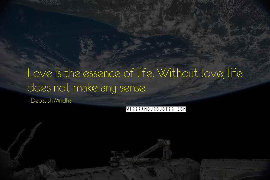 Debasish Mridha Quotes: Love is the essence of life. Without love, life does not make any sense.