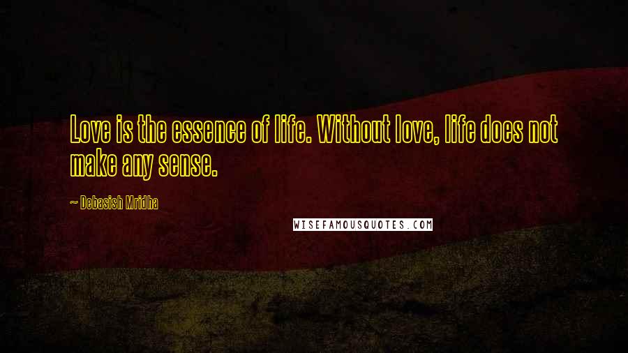 Debasish Mridha Quotes: Love is the essence of life. Without love, life does not make any sense.