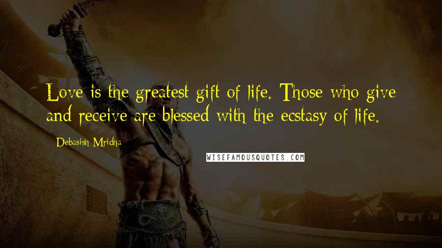 Debasish Mridha Quotes: Love is the greatest gift of life. Those who give and receive are blessed with the ecstasy of life.