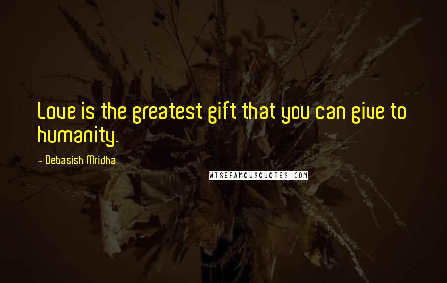 Debasish Mridha Quotes: Love is the greatest gift that you can give to humanity.