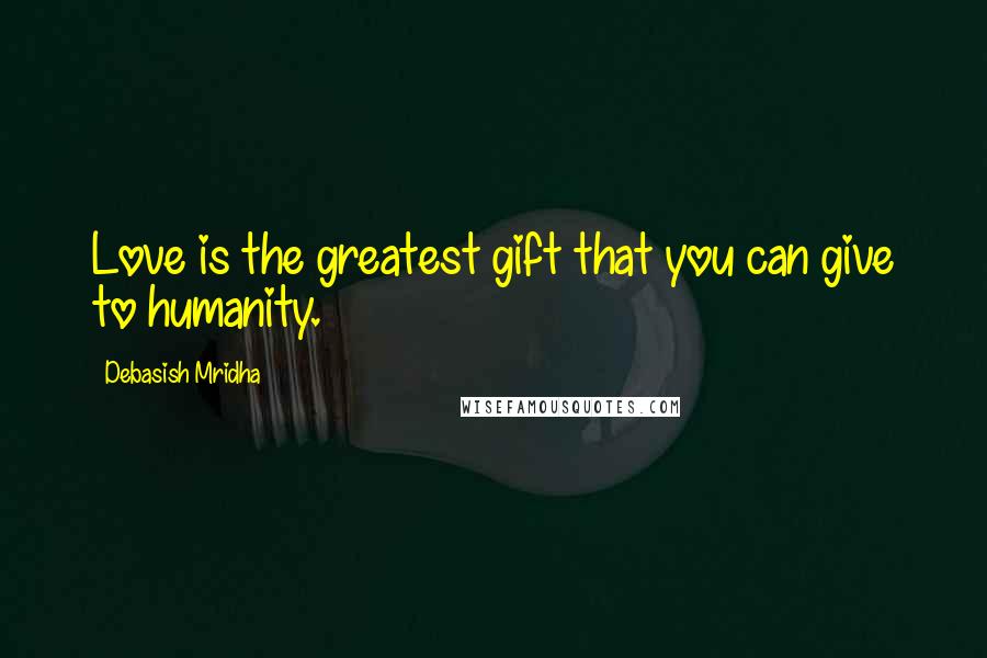 Debasish Mridha Quotes: Love is the greatest gift that you can give to humanity.