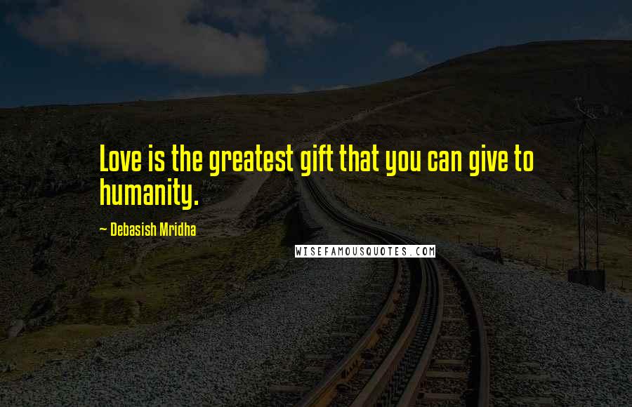 Debasish Mridha Quotes: Love is the greatest gift that you can give to humanity.