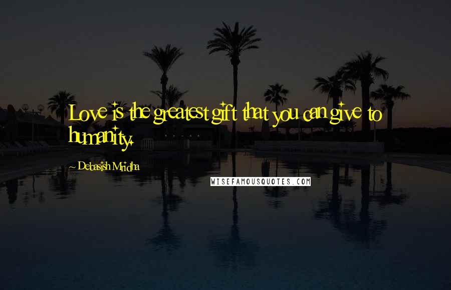 Debasish Mridha Quotes: Love is the greatest gift that you can give to humanity.