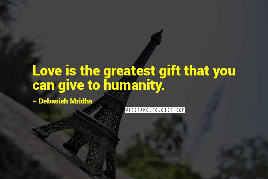 Debasish Mridha Quotes: Love is the greatest gift that you can give to humanity.