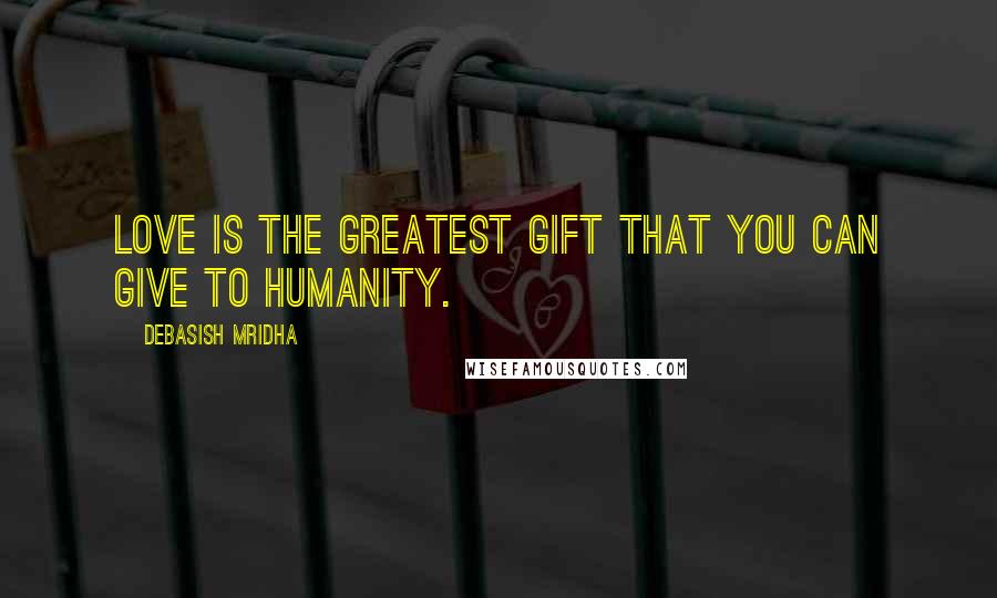 Debasish Mridha Quotes: Love is the greatest gift that you can give to humanity.