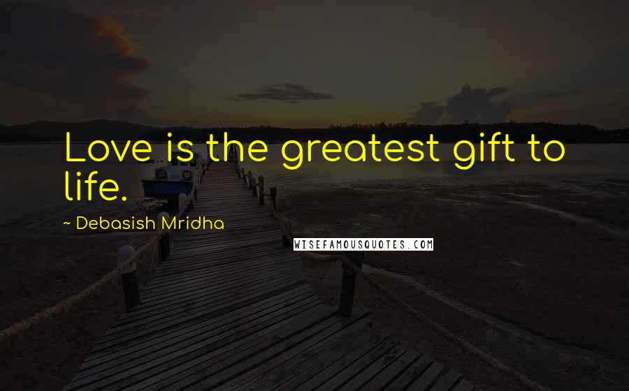 Debasish Mridha Quotes: Love is the greatest gift to life.